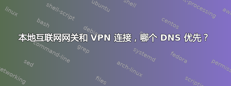 本地互联网网关和 VPN 连接，哪个 DNS 优先？