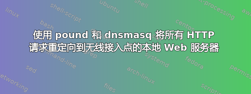 使用 pound 和 dnsmasq 将所有 HTTP 请求重定向到无线接入点的本地 Web 服务器