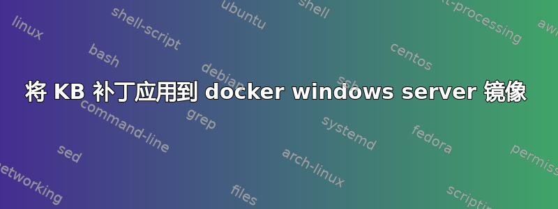 将 KB 补丁应用到 docker windows server 镜像