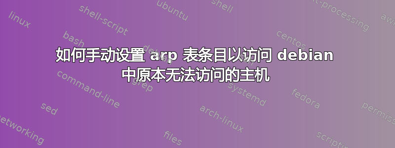 如何手动设置 arp 表条目以访问 debian 中原本无法访问的主机