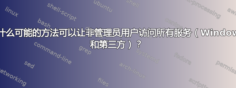 有什么可能的方法可以让非管理员用户访问所有服务（Windows 和第三方）？