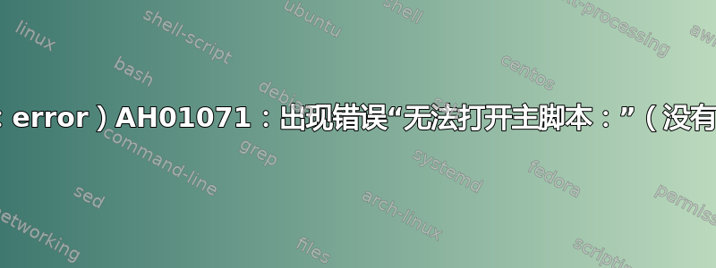 （proxy_fcgi：error）AH01071：出现错误“无法打开主脚本：”（没有此文件或目录）