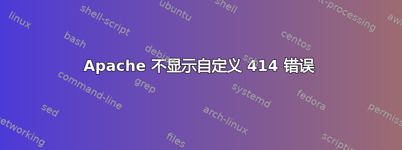 Apache 不显示自定义 414 错误