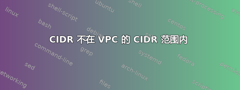 CIDR 不在 VPC 的 CIDR 范围内