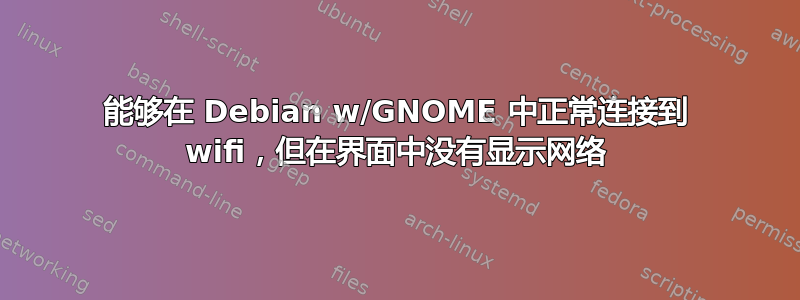 能够在 Debian w/GNOME 中正常连接到 wifi，但在界面中没有显示网络