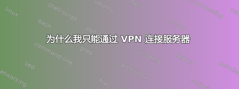 为什么我只能通过 VPN 连接服务器