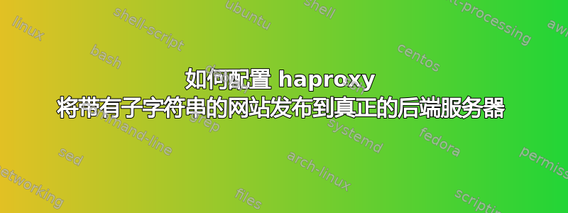 如何配置 haproxy 将带有子字符串的网站发布到真正的后端服务器