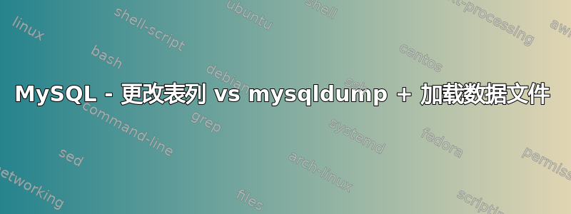 MySQL - 更改表列 vs mysqldump + 加载数据文件