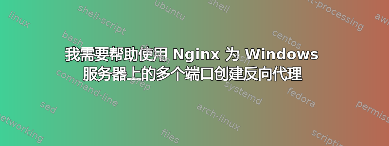 我需要帮助使用 Nginx 为 Windows 服务器上的多个端口创建反向代理