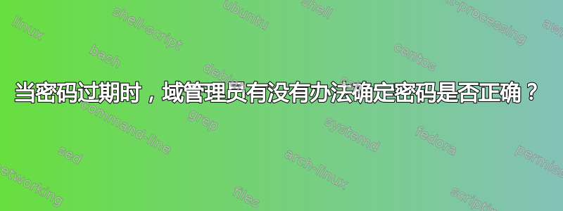 当密码过期时，域管理员有没有办法确定密码是否正确？