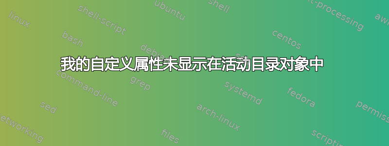 我的自定义属性未显示在活动目录对象中