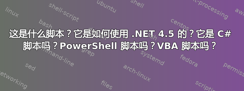 这是什么脚本？它是如何使用 .NET 4.5 的？它是 C# 脚本吗？PowerShell 脚本吗？VBA 脚本吗？