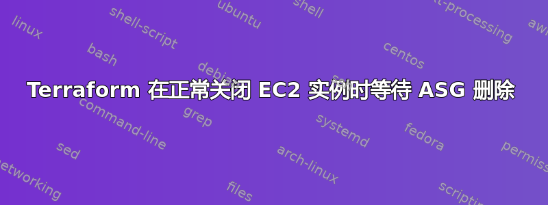 Terraform 在正常关闭 EC2 实例时等待 ASG 删除