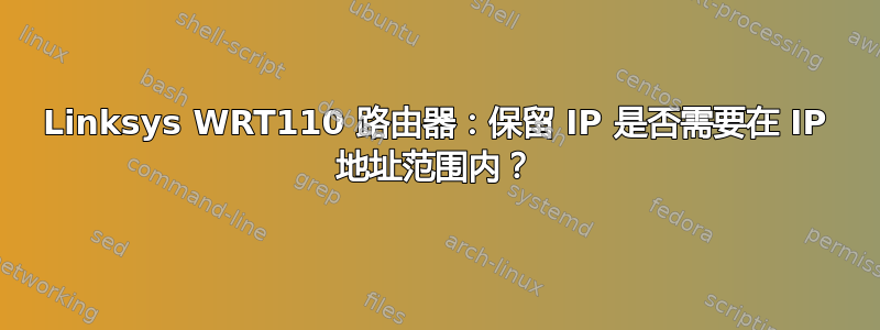 Linksys WRT110 路由器：保留 IP 是否需要在 IP 地址范围内？