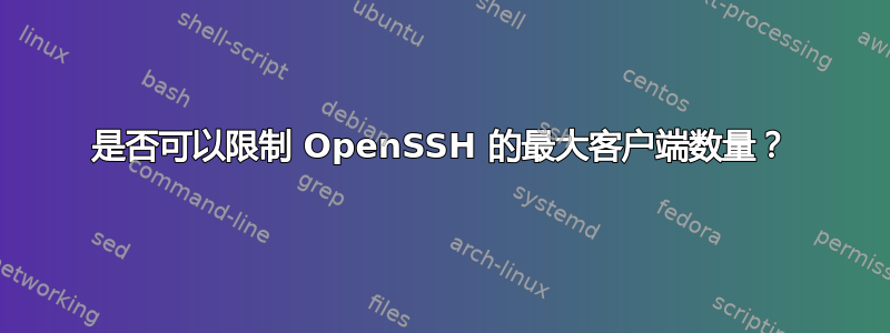 是否可以限制 OpenSSH 的最大客户端数量？