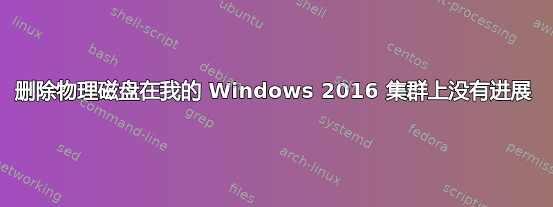 删除物理磁盘在我的 Windows 2016 集群上没有进展