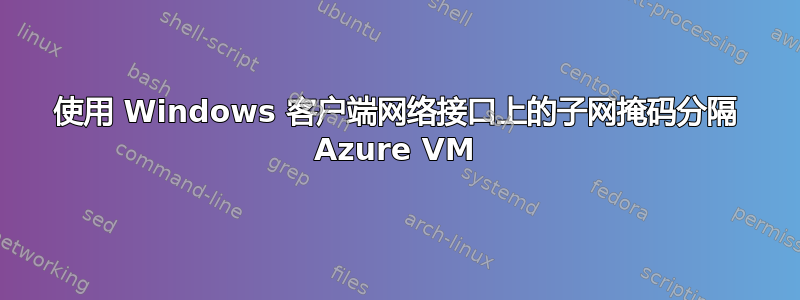 使用 Windows 客户端网络接口上的子网掩码分隔 Azure VM