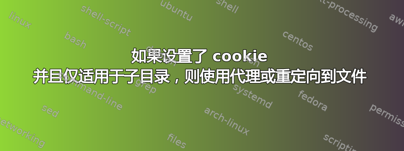 如果设置了 cookie 并且仅适用于子目录，则使用代理或重定向到文件