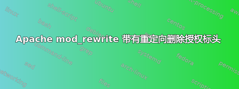 Apache mod_rewrite 带有重定向删除授权标头