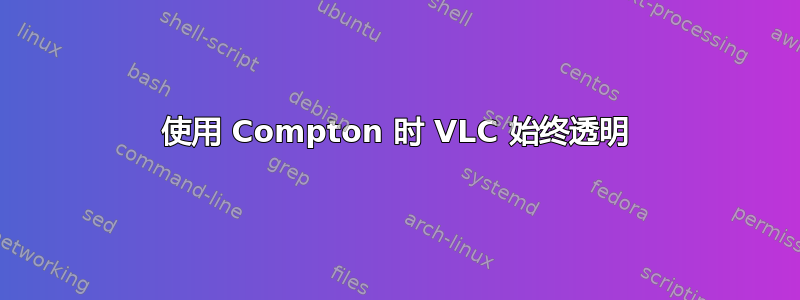 使用 Compton 时 VLC 始终透明