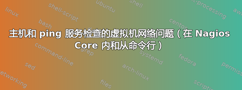 主机和 ping 服务检查的虚拟机网络问题（在 Nagios Core 内和从命令行）