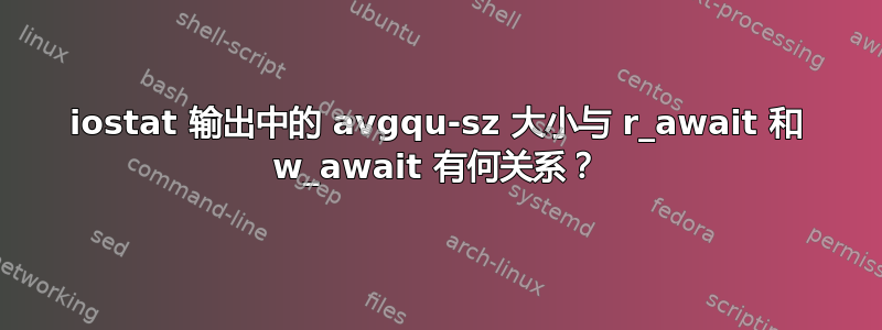 iostat 输出中的 avgqu-sz 大小与 r_await 和 w_await 有何关系？