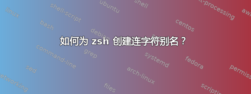 如何为 zsh 创建连字符别名？