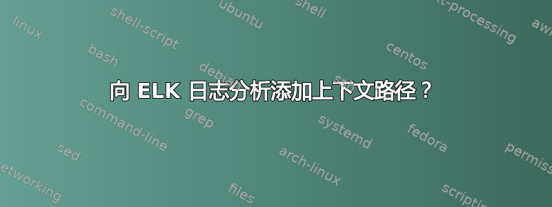 向 ELK 日志分析添加上下文路径？