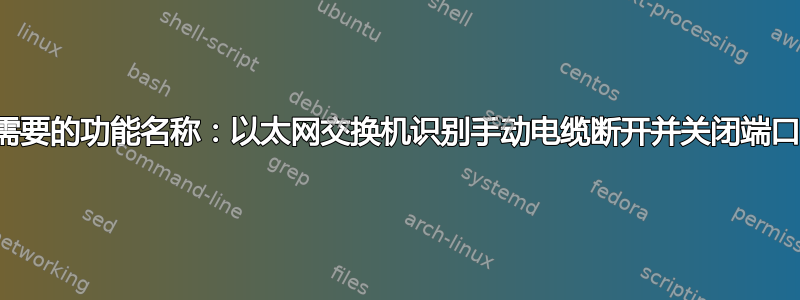 需要的功能名称：以太网交换机识别手动电缆断开并关闭端口