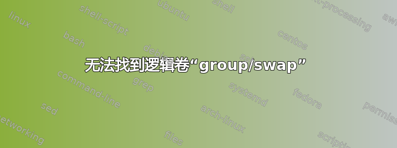 无法找到逻辑卷“group/swap”