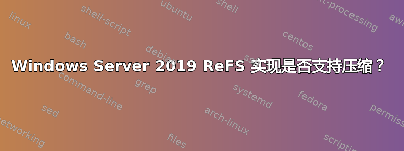 Windows Server 2019 ReFS 实现是否支持压缩？