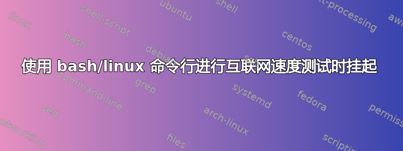 使用 bash/linux 命令行进行互联网速度测试时挂起