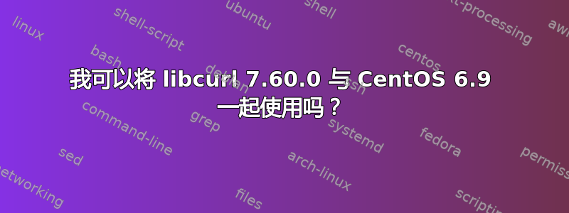 我可以将 libcurl 7.60.0 与 CentOS 6.9 一起使用吗？