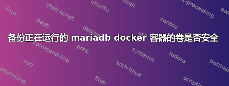 备份正在运行的 mariadb docker 容器的卷是否安全