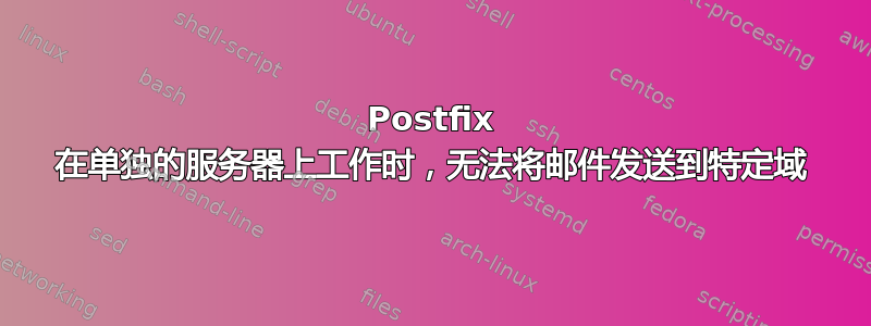 Postfix 在单独的服务器上工作时，无法将邮件发送到特定域