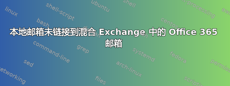 本地邮箱未链接到混合 Exchange 中的 Office 365 邮箱