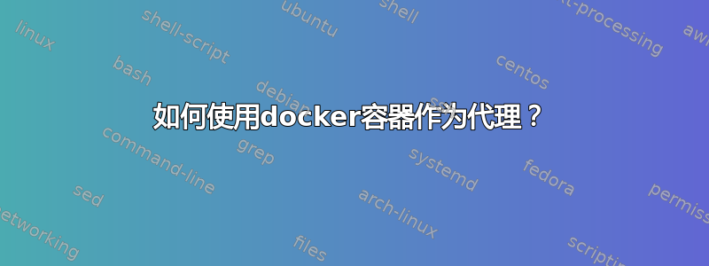 如何使用docker容器作为代理？