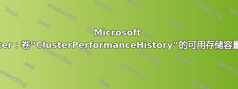 Microsoft Cluster：卷“ClusterPerformanceHistory”的可用存储容量不足