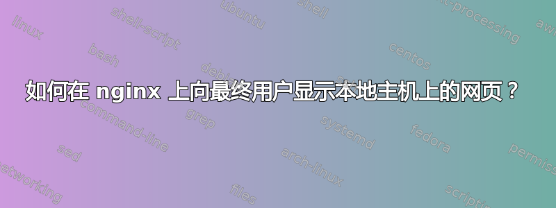 如何在 nginx 上向最终用户显示本地主机上的网页？