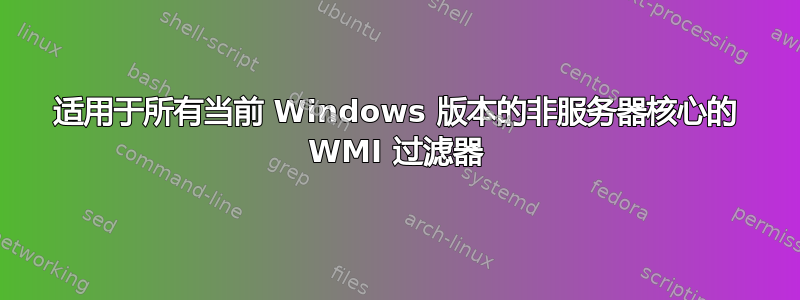 适用于所有当前 Windows 版本的非服务器核心的 WMI 过滤器