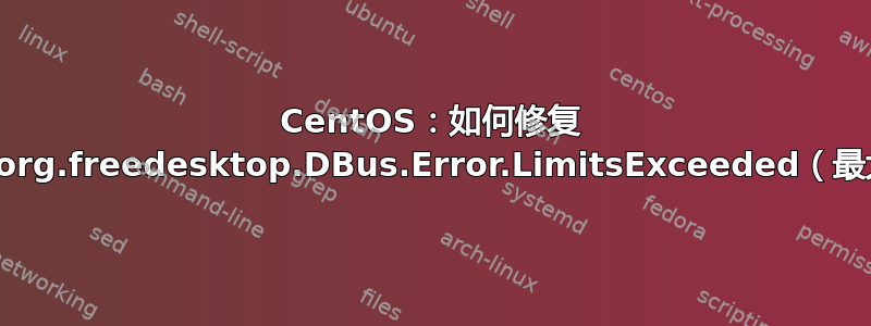 CentOS：如何修复 GDBus.Error：org.freedesktop.DBus.Error.LimitsExceeded（最大活动连接数）？