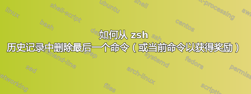 如何从 zsh 历史记录中删除最后一个命令（或当前命令以获得奖励）