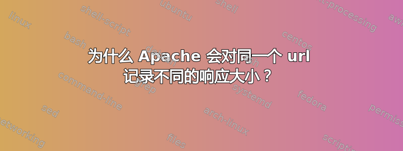 为什么 Apache 会对同一个 url 记录不同的响应大小？