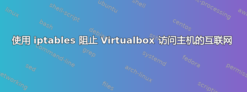 使用 iptables 阻止 Virtualbox 访问主机的互联网