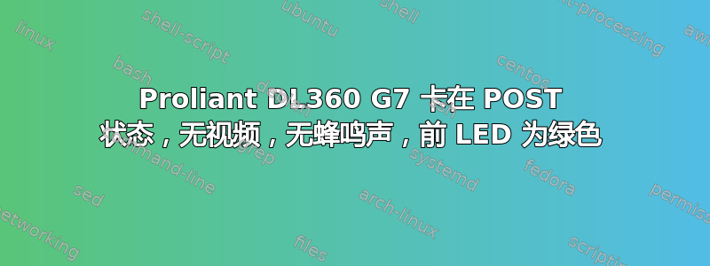 Proliant DL360 G7 卡在 POST 状态，无视频，无蜂鸣声，前 LED 为绿色