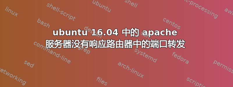 ubuntu 16.04 中的 apache 服务器没有响应路由器中的端口转发