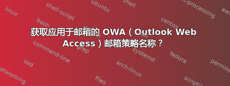 获取应用于邮箱的 OWA（Outlook Web Access）邮箱策略名称？