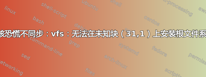 内核恐慌不同步：vfs：无法在未知块（31,1）上安装根文件系统