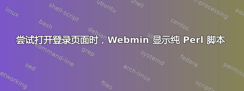 尝试打开登录页面时，Webmin 显示纯 Perl 脚本