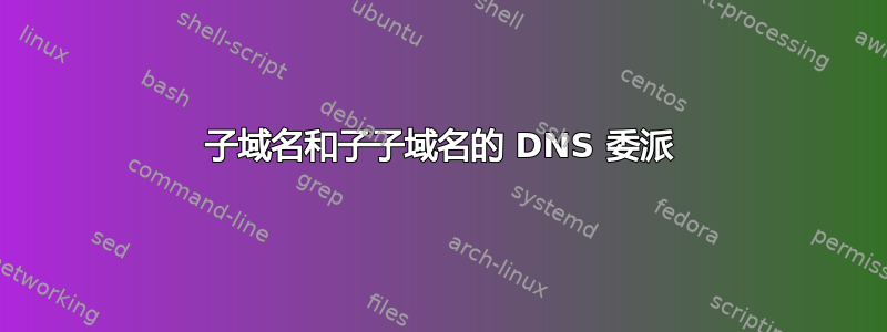 子域名和子子域名的 DNS 委派